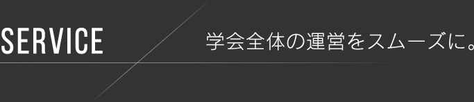 SERVICE 学会全体の運営をスムーズに。