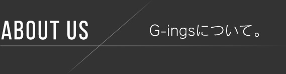 ABOUT US G-ingsについて。